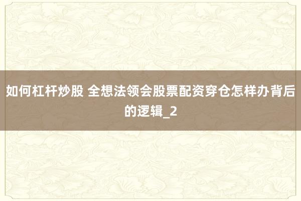 如何杠杆炒股 全想法领会股票配资穿仓怎样办背后的逻辑_2