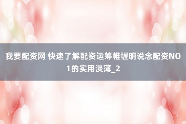 我要配资网 快速了解配资运筹帷幄明说念配资NO1的实用淡薄_2