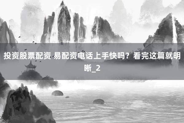 投资股票配资 易配资电话上手快吗？看完这篇就明晰_2