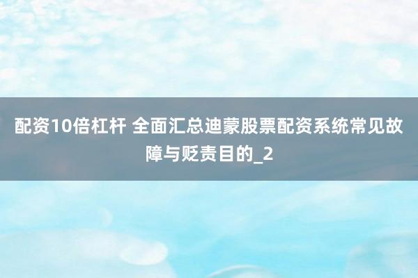 配资10倍杠杆 全面汇总迪蒙股票配资系统常见故障与贬责目的_2