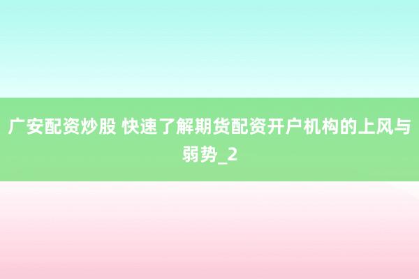 广安配资炒股 快速了解期货配资开户机构的上风与弱势_2