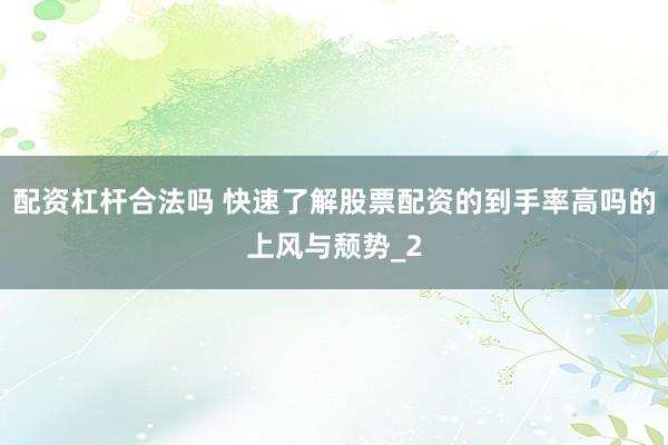 配资杠杆合法吗 快速了解股票配资的到手率高吗的上风与颓势_2