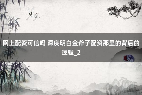 网上配资可信吗 深度明白金斧子配资那里的背后的逻辑_2