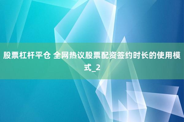 股票杠杆平仓 全网热议股票配资签约时长的使用模式_2