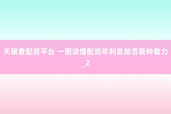 天眼查配资平台 一图读懂配资年利息能否栽种着力_2