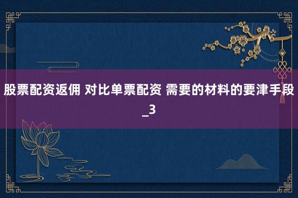 股票配资返佣 对比单票配资 需要的材料的要津手段_3