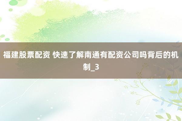 福建股票配资 快速了解南通有配资公司吗背后的机制_3
