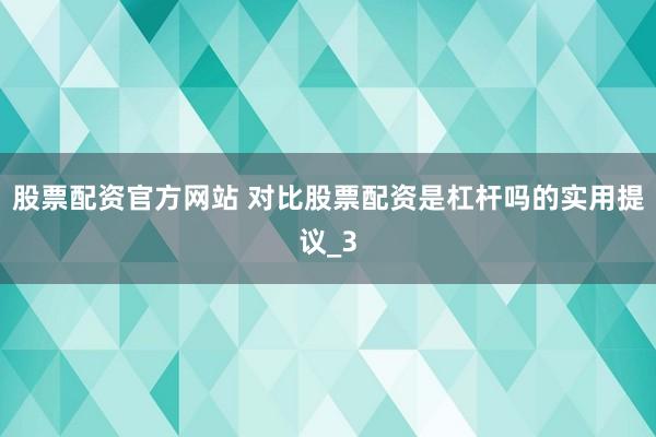 股票配资官方网站 对比股票配资是杠杆吗的实用提议_3