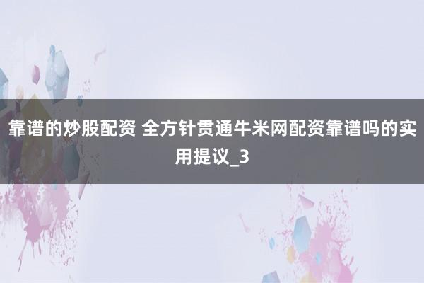 靠谱的炒股配资 全方针贯通牛米网配资靠谱吗的实用提议_3