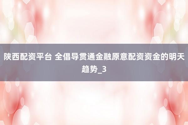 陕西配资平台 全倡导贯通金融原意配资资金的明天趋势_3
