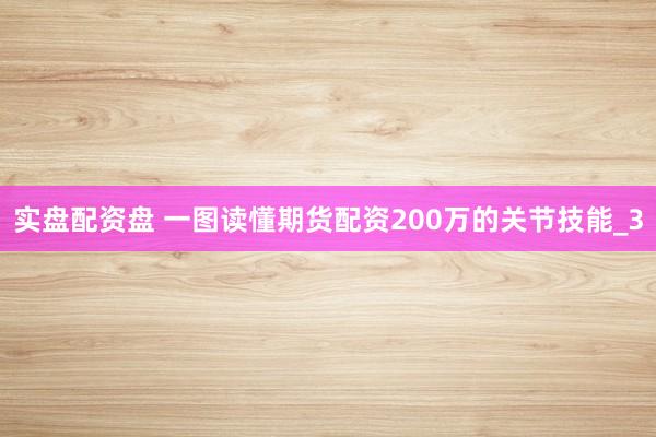 实盘配资盘 一图读懂期货配资200万的关节技能_3