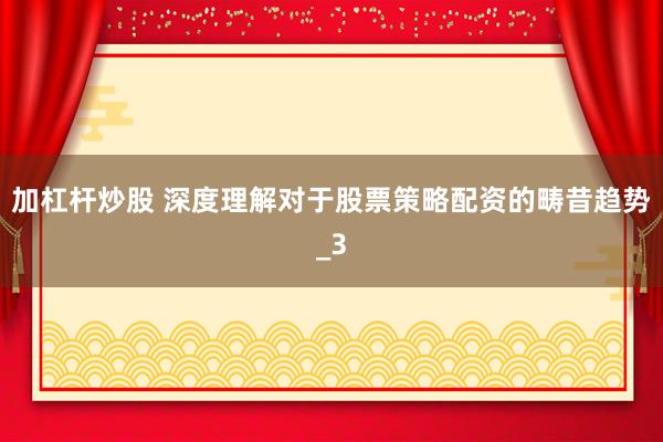 加杠杆炒股 深度理解对于股票策略配资的畴昔趋势_3