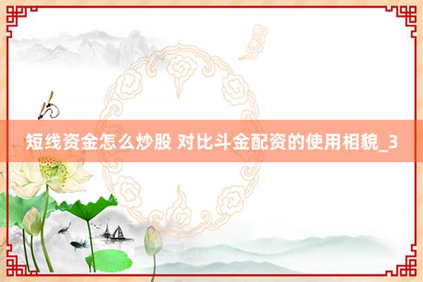 短线资金怎么炒股 对比斗金配资的使用相貌_3