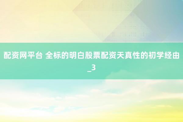 配资网平台 全标的明白股票配资天真性的初学经由_3