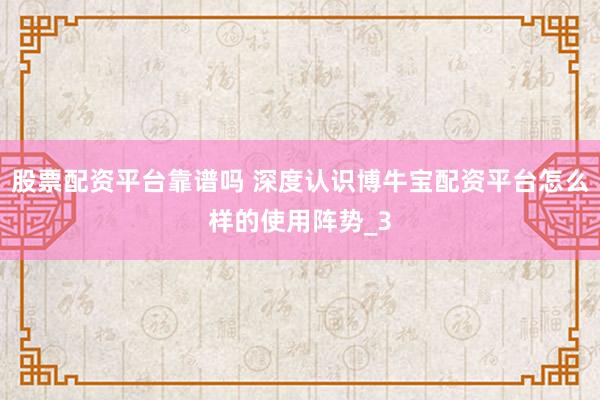 股票配资平台靠谱吗 深度认识博牛宝配资平台怎么样的使用阵势_3