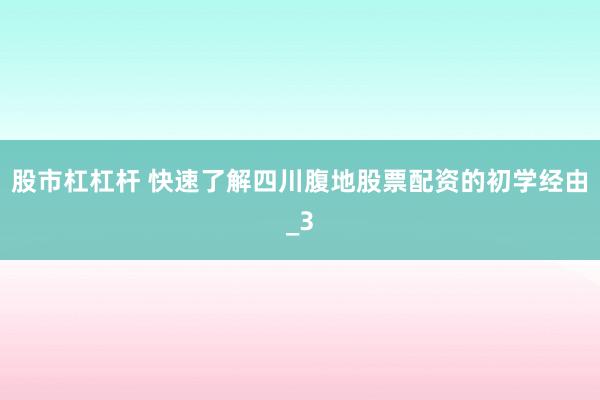 股市杠杠杆 快速了解四川腹地股票配资的初学经由_3