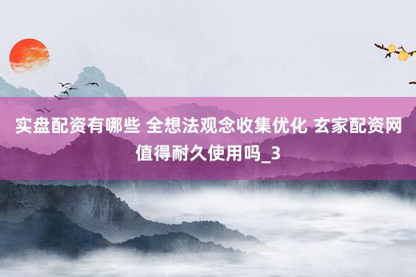 实盘配资有哪些 全想法观念收集优化 玄家配资网值得耐久使用吗_3