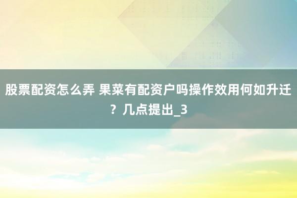 股票配资怎么弄 果菜有配资户吗操作效用何如升迁？几点提出_3