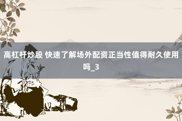 高杠杆炒股 快速了解场外配资正当性值得耐久使用吗_3