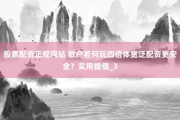 股票配资正规网站 散户若何玩四倍体宽泛配资更安全？实用提倡_3