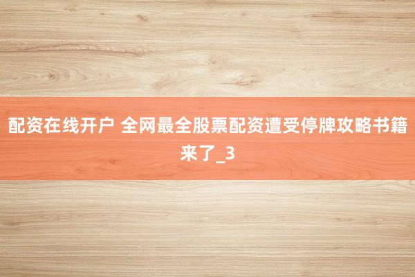 配资在线开户 全网最全股票配资遭受停牌攻略书籍来了_3