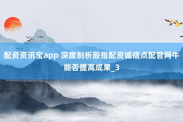 配资资讯宝app 深度剖析股指配资诚信点配官网牛能否提高成果_3