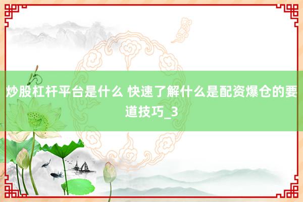 炒股杠杆平台是什么 快速了解什么是配资爆仓的要道技巧_3
