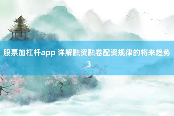 股票加杠杆app 详解融资融卷配资规律的将来趋势_3