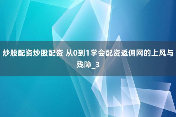 炒股配资炒股配资 从0到1学会配资返佣网的上风与残障_3