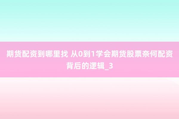 期货配资到哪里找 从0到1学会期货股票奈何配资背后的逻辑_3