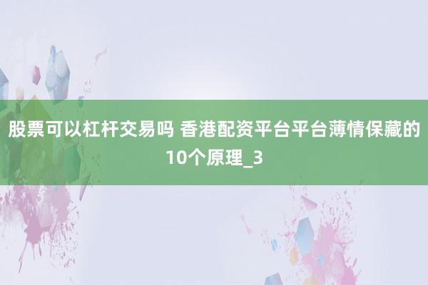 股票可以杠杆交易吗 香港配资平台平台薄情保藏的10个原理_3