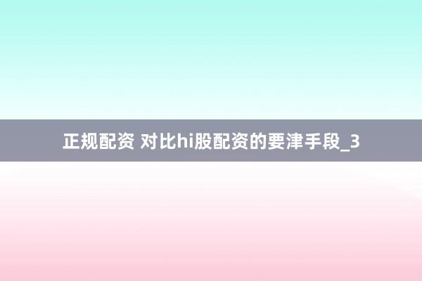 正规配资 对比hi股配资的要津手段_3