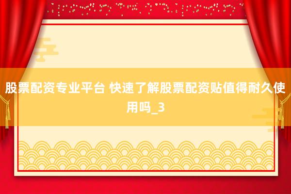 股票配资专业平台 快速了解股票配资贴值得耐久使用吗_3