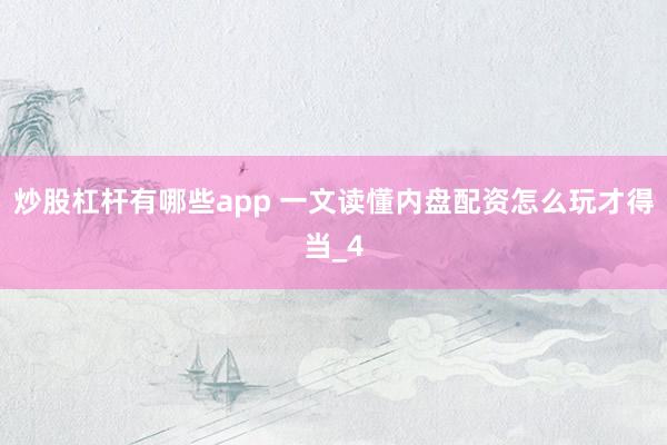 炒股杠杆有哪些app 一文读懂内盘配资怎么玩才得当_4