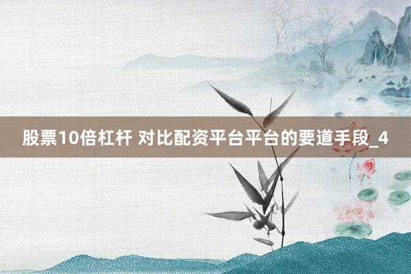 股票10倍杠杆 对比配资平台平台的要道手段_4