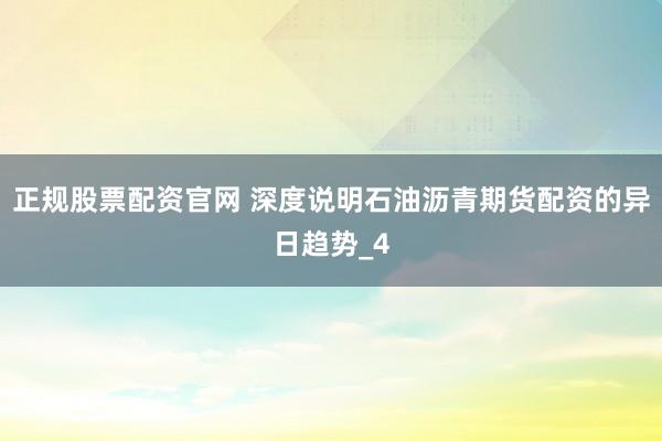 正规股票配资官网 深度说明石油沥青期货配资的异日趋势_4