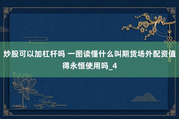 炒股可以加杠杆吗 一图读懂什么叫期货场外配资值得永恒使用吗_4