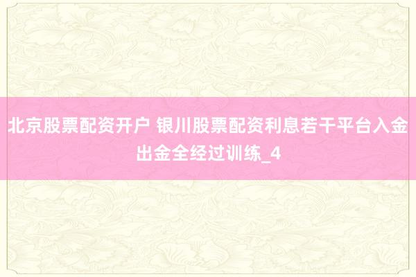 北京股票配资开户 银川股票配资利息若干平台入金出金全经过训练_4