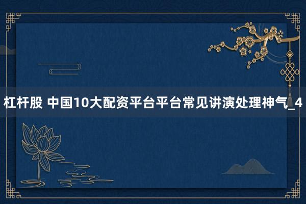 杠杆股 中国10大配资平台平台常见讲演处理神气_4