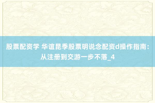 股票配资学 华谊昆季股票明说念配资d操作指南：从注册到交游一步不落_4