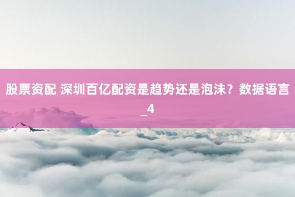 股票资配 深圳百亿配资是趋势还是泡沫？数据语言_4