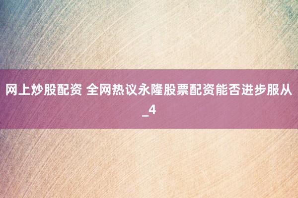 网上炒股配资 全网热议永隆股票配资能否进步服从_4
