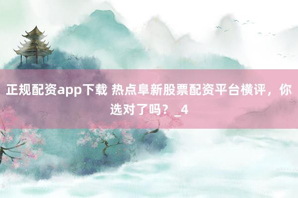 正规配资app下载 热点阜新股票配资平台横评，你选对了吗？_4