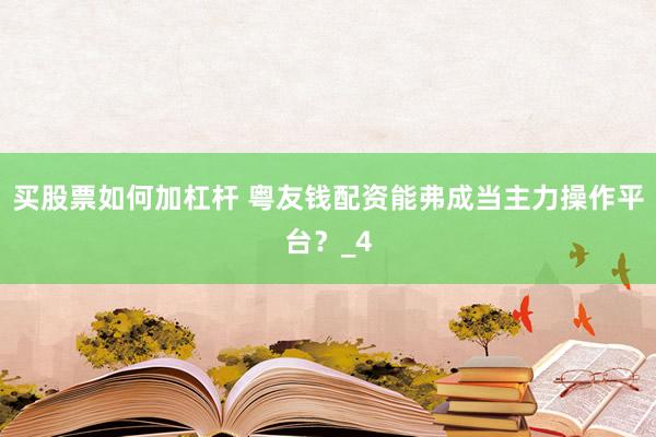 买股票如何加杠杆 粤友钱配资能弗成当主力操作平台？_4