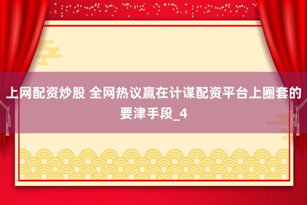 上网配资炒股 全网热议赢在计谋配资平台上圈套的要津手段_4