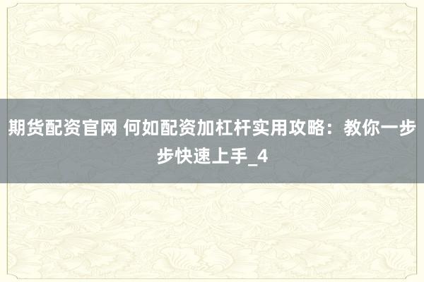 期货配资官网 何如配资加杠杆实用攻略：教你一步步快速上手_4