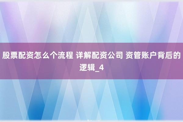 股票配资怎么个流程 详解配资公司 资管账户背后的逻辑_4
