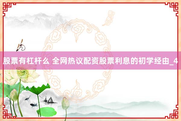 股票有杠杆么 全网热议配资股票利息的初学经由_4