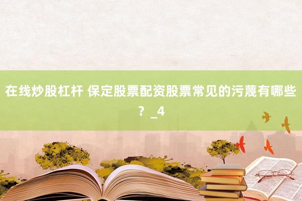 在线炒股杠杆 保定股票配资股票常见的污蔑有哪些？_4
