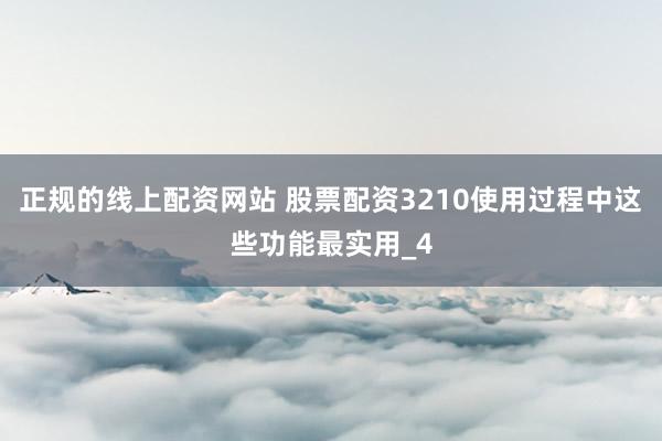 正规的线上配资网站 股票配资3210使用过程中这些功能最实用_4